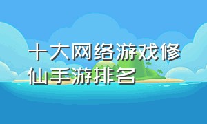 十大网络游戏修仙手游排名