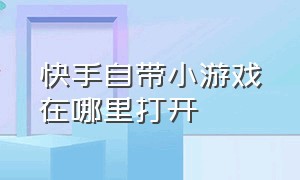 快手自带小游戏在哪里打开