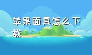 苹果面具怎么下载（苹果如何下载面具世界）