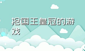 抢国王皇冠的游戏（抢皇冠的国王的游戏叫啥）