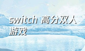 switch 高分双人游戏（switch上双人游戏排行）