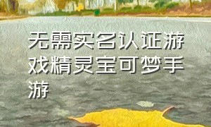 无需实名认证游戏精灵宝可梦手游