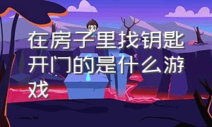 在房子里找钥匙开门的是什么游戏