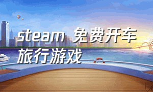 steam 免费开车旅行游戏（steam自由开车的游戏免费）