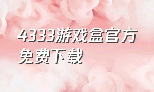 4333游戏盒官方免费下载（4233游戏盒官方免费下载）