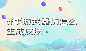 cf手游武器坊怎么生成皮肤