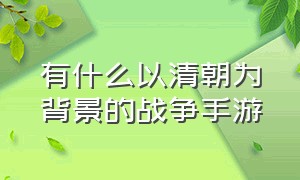 有什么以清朝为背景的战争手游