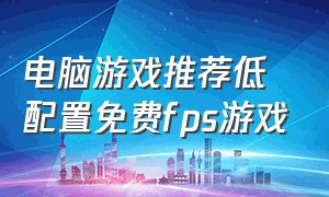 电脑游戏推荐低配置免费fps游戏