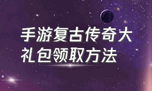 手游复古传奇大礼包领取方法