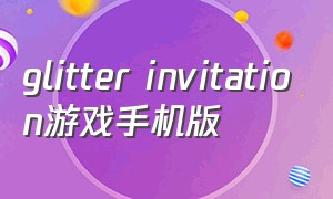 glitter invitation游戏手机版（glitter invitation游戏安卓下载）