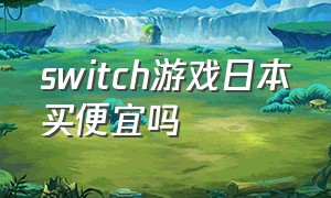 switch游戏日本买便宜吗