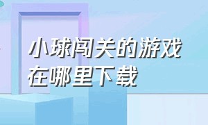 小球闯关的游戏在哪里下载