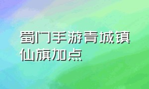 蜀门手游青城镇仙旗加点（蜀门手游）