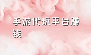 手游代玩平台赚钱（手游正规交易平台排行榜）