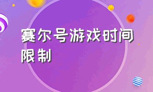 赛尔号游戏时间限制（赛尔号游戏有时间限制吗）