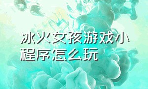 冰火女孩游戏小程序怎么玩