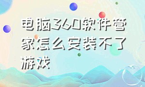 电脑360软件管家怎么安装不了游戏