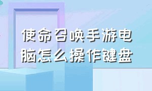 使命召唤手游电脑怎么操作键盘（使命召唤战区手游官网）