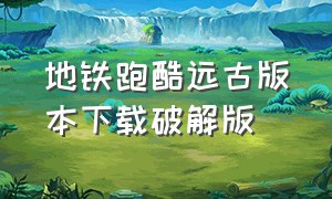 地铁跑酷远古版本下载破解版