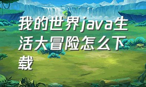 我的世界java生活大冒险怎么下载