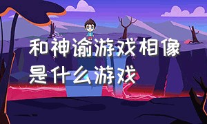 和神谕游戏相像是什么游戏