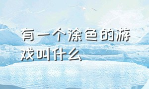 有一个涂色的游戏叫什么（有一个涂色的游戏叫什么游戏）