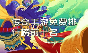 传奇手游免费排行榜前十名（传奇手游大全排行榜前十名）