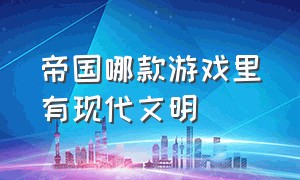 帝国哪款游戏里有现代文明