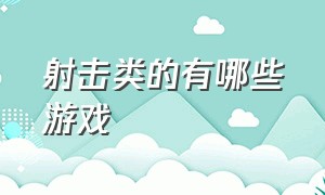 射击类的有哪些游戏（射击类的游戏有哪些推荐出来）