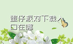 蛋仔派对下载入口在哪