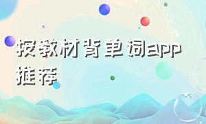 按教材背单词app推荐（能结合课本背单词的app推荐）