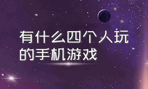 有什么四个人玩的手机游戏