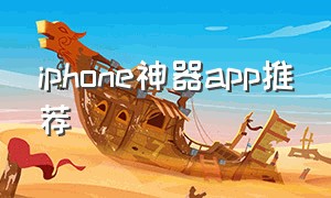 iphone神器app推荐（iphone app 工具推荐）