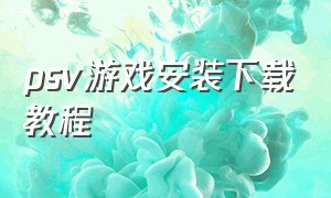 psv游戏安装下载教程