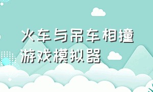 火车与吊车相撞游戏模拟器