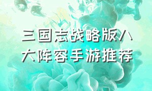 三国志战略版八大阵容手游推荐