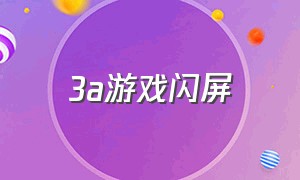 3a游戏闪屏（3a游戏闪退）