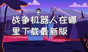 战争机器人在哪里下载最新版