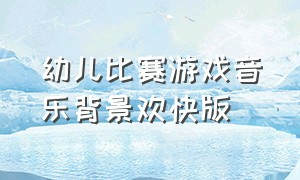 幼儿比赛游戏音乐背景欢快版