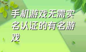 手机游戏无需实名认证的有名游戏