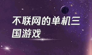 不联网的单机三国游戏