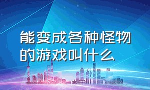 能变成各种怪物的游戏叫什么