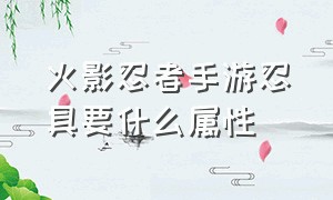 火影忍者手游忍具要什么属性