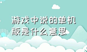 游戏中说的单机版是什么意思