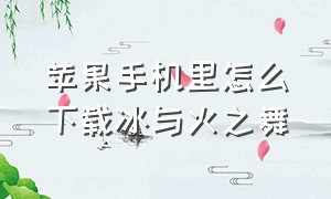 苹果手机里怎么下载冰与火之舞