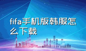 fifa手机版韩服怎么下载