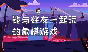 能与好友一起玩的象棋游戏（可以两个人面对面玩的象棋游戏）