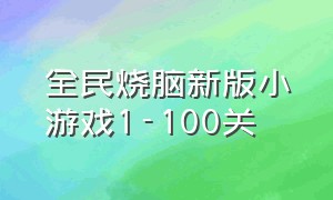 全民烧脑新版小游戏1-100关（全民烧脑新版1至100关游戏小程序）
