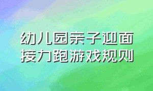 幼儿园亲子迎面接力跑游戏规则（幼儿园趣味接力跑游戏规则和玩法）