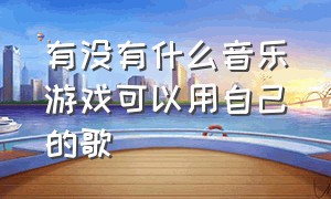 有没有什么音乐游戏可以用自己的歌